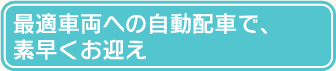 最適車両への自動配車で、素早くお迎え