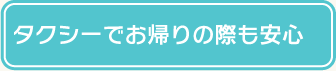 タクシーでお帰りの際も安心