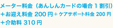 メーター料金（あんしんカードの場合1割引）＋お迎え料金200円＋介護料 