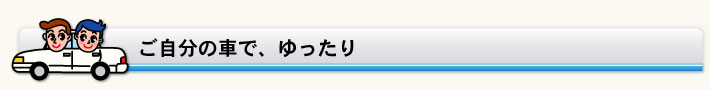 ご自分の車で、ゆったり