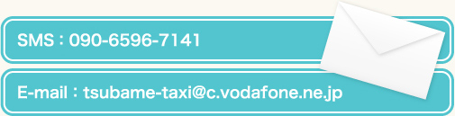 SMS(SoftBank):090-6596-7141 E-mail:tsubame-taxi@c.vodafone.ne.jp