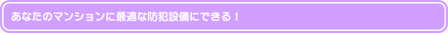 あなたのマンションに最適な防犯設備にできる！