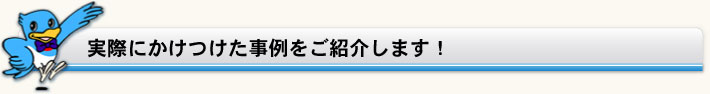 実際にかけつけた事例をご紹介します！