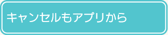 キャンセルもアプリから